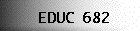 EDUC 682