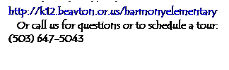 Text Box: For more information: http://k12.beavton.or.us/harmonyelementary
Or call us for questions or to schedule a tour: (503) 647-5043
