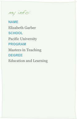 my info:
Name
Elizabeth GarberSChool
Pacific University
Program
Masters in Teaching
Degree
Education and Learning
