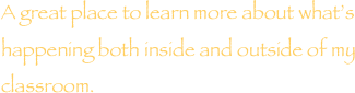 A great place to learn more about what’s happening both inside and outside of my classroom. 