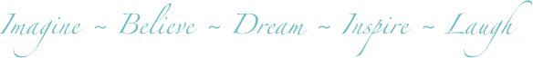 Imagine ~ Believe ~ Dream ~ Inspire ~ Laugh